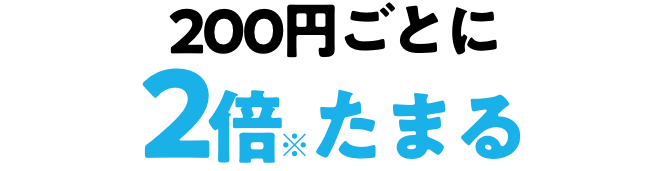200円ごとに2倍たまる