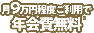 月9万円程度ご利用で年会費無料