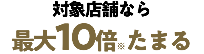 対象店舗なら最大10倍たまる