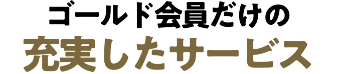 ゴールド会員だけの充実したサービス