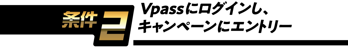 条件2 Vpassにログインし、キャンペーンにエントリー