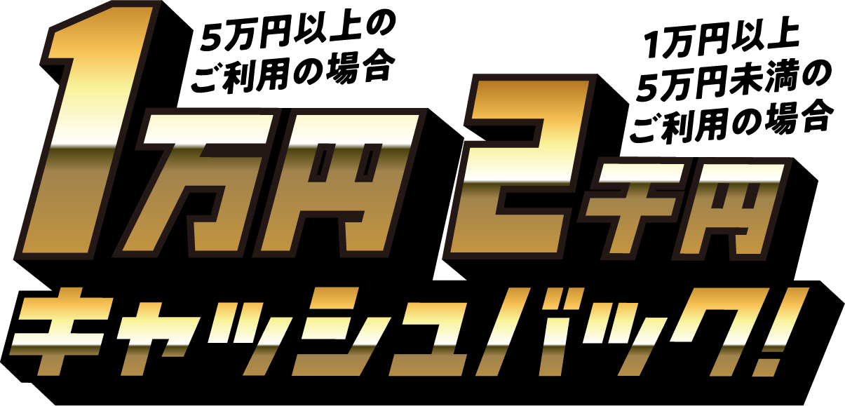 5万円以上のご利用の場合1万円！1万円以上5万円未満のご利用の場合2千円！キャッシュバック！