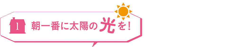 朝一番に太陽の光を！