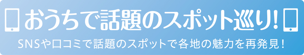 おうちで話題のスポット巡り！