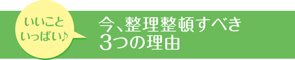 今整理整頓すべき3つの理由