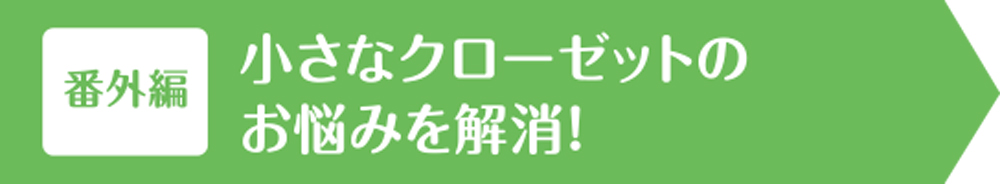 小さなクローゼットのお悩みを解消！