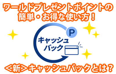 ワールドプレゼントポイントの簡単・お得な使い方！＜新＞キャッシュバックとは？