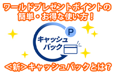 ワールドプレゼントポイントの簡単・お得な使い方！＜新＞キャッシュバックとは？