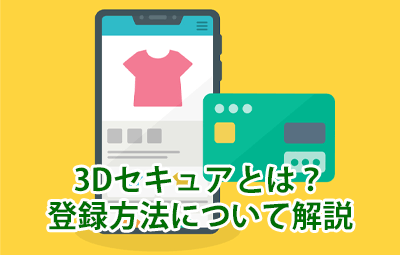 3Dセキュア（本人認証サービス）とは？登録方法について解説