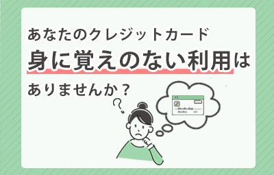 身に覚えのないクレジットカード利用はありませんか？不正利用の5つのケースや防止策をご紹介！