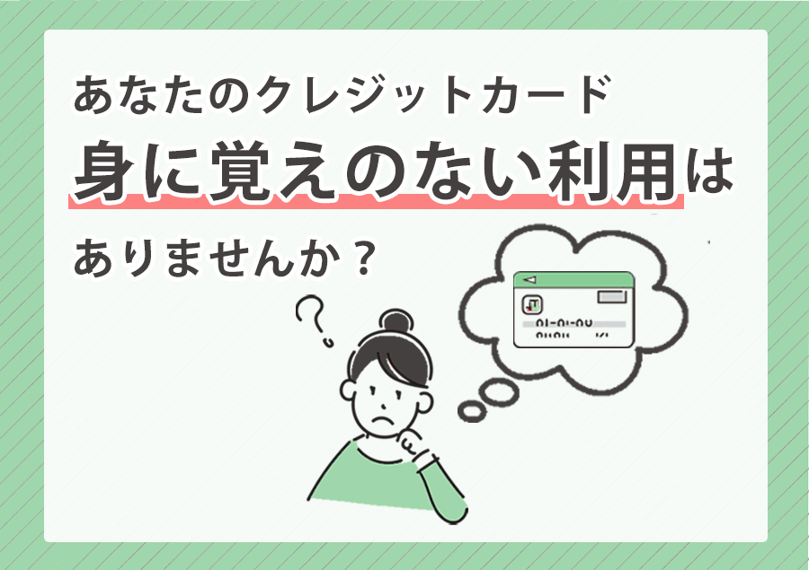 身に覚えのないクレジットカード利用はありませんか？不正利用の5つのケースや防止策をご紹介！ 