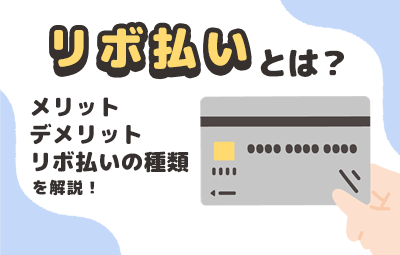 リボ払いとは？リボ払いのメリットやデメリット、種類を解説