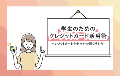 学生のためのクレジットカード活用術　クレジットカードを安全かつ賢く使おう！