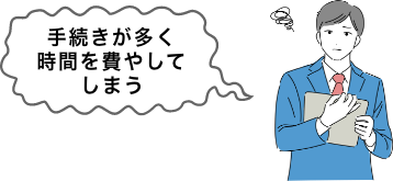 手続きが多く時間を費やしてしまう