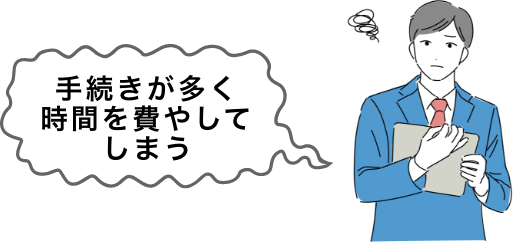 手続きが多く時間を費やしてしまう