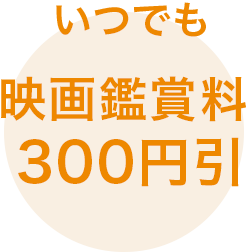 いつでも映画鑑賞料300円引